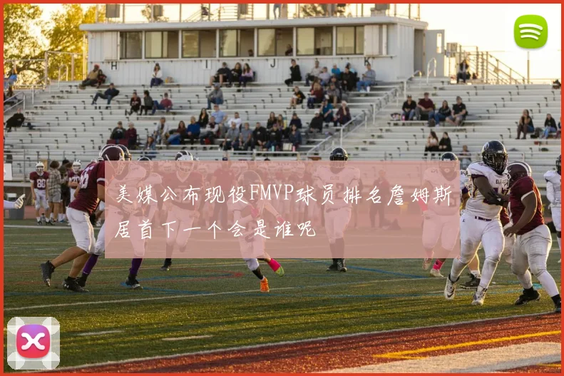 美媒公布现役FMVP球员排名詹姆斯居首下一个会是谁呢