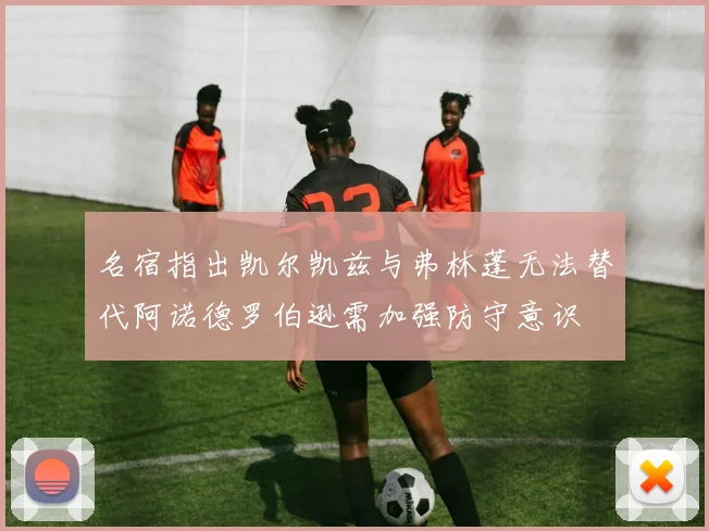 名宿指出凯尔凯兹与弗林蓬无法替代阿诺德罗伯逊需加强防守意识
