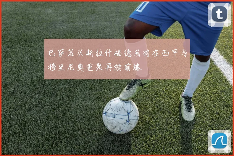 巴萨若买断拉什福德或将在西甲与穆里尼奥重聚再续前缘