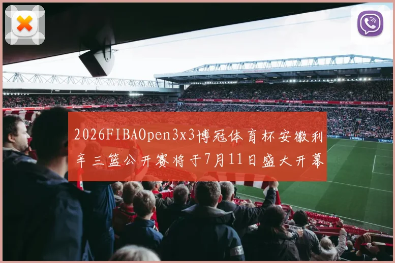 2026FIBAOpen3x3博冠体育杯安徽利辛三篮公开赛将于7月11日盛大开幕
