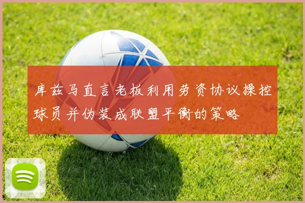 库兹马直言老板利用劳资协议操控球员并伪装成联盟平衡的策略