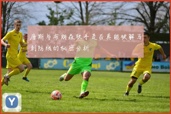 唐斯与布朗森联手是否真能破解马刺防线的秘密分析