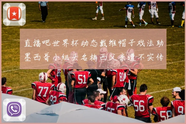 直播吧世界杯动态戴维帽子戏法助墨西哥小组头名梅西父亲遭不实传言困扰