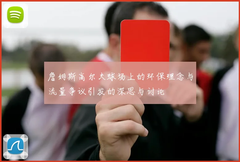 詹姆斯高尔夫球场上的环保理念与流量争议引发的深思与讨论