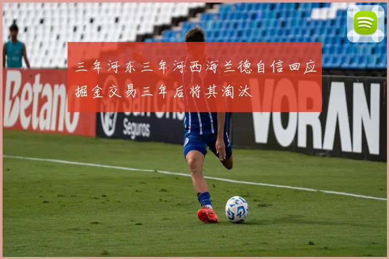 三年河东三年河西海兰德自信回应掘金交易三年后将其淘汰