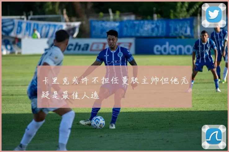 卡里克或许不担任曼联主帅但他无疑是最佳人选